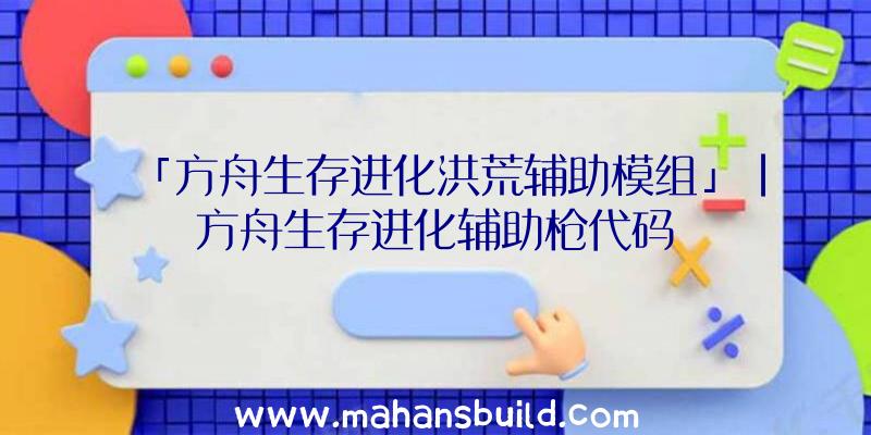 「方舟生存进化洪荒辅助模组」|方舟生存进化辅助枪代码